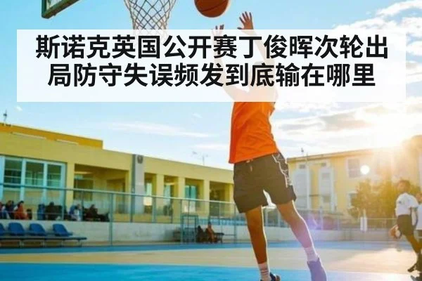 斯诺克英国公开赛丁俊晖次轮出局防守失误频发到底输在哪里