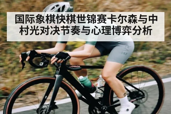 国际象棋快棋世锦赛卡尔森与中村光对决节奏与心理博弈分析