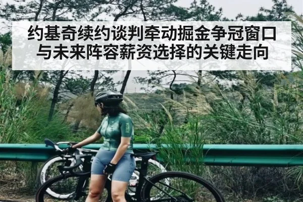 约基奇续约谈判牵动掘金争冠窗口与未来阵容薪资选择的关键走向